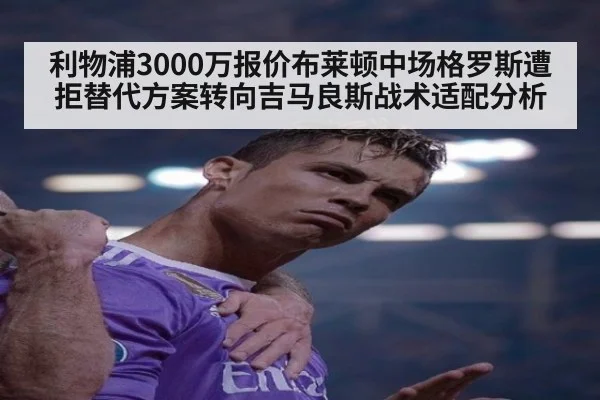 利物浦3000万报价布莱顿中场格罗斯遭拒替代方案转向吉马良斯战术适配分析