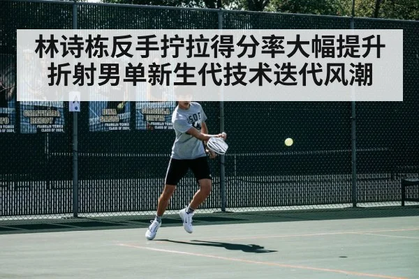 林诗栋反手拧拉得分率大幅提升折射男单新生代技术迭代风潮