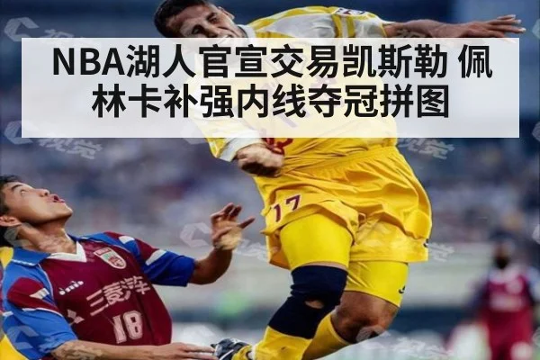 NBA湖人官宣交易凯斯勒 佩林卡补强内线夺冠拼图