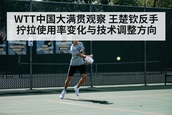 WTT中国大满贯观察 王楚钦反手拧拉使用率变化与技术调整方向