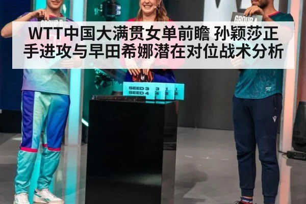 WTT中国大满贯女单前瞻 孙颖莎正手进攻与早田希娜潜在对位战术分析