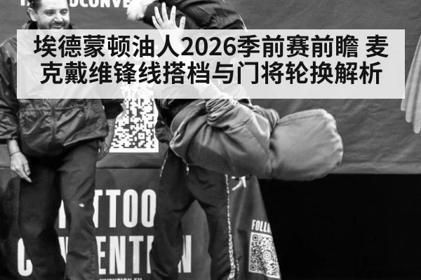 埃德蒙顿油人2026季前赛前瞻 麦克戴维锋线搭档与门将轮换解析