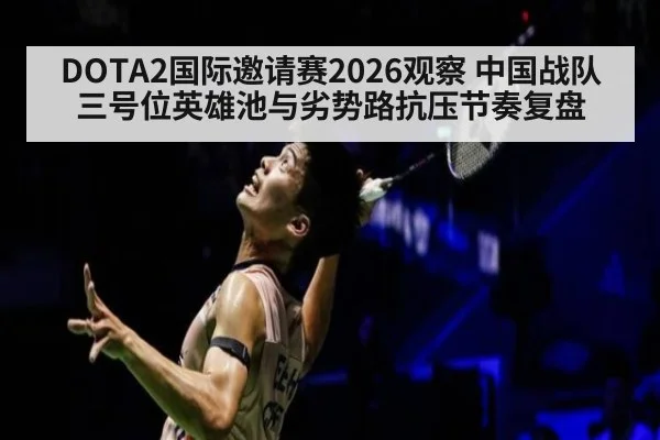 DOTA2国际邀请赛2026观察 中国战队三号位英雄池与劣势路抗压节奏复盘